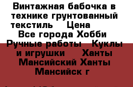 Винтажная бабочка в технике грунтованный текстиль. › Цена ­ 500 - Все города Хобби. Ручные работы » Куклы и игрушки   . Ханты-Мансийский,Ханты-Мансийск г.
